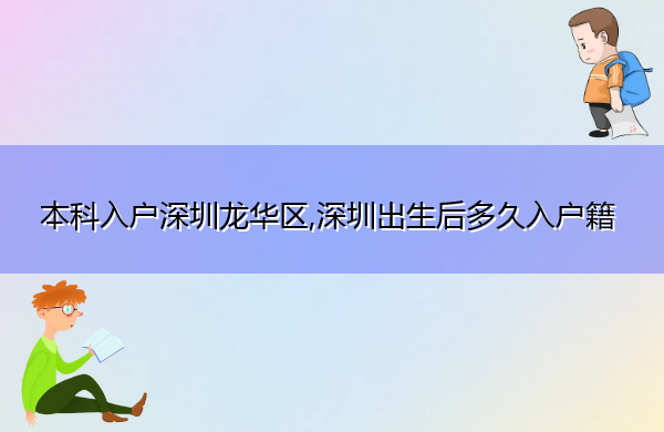 本科入户深圳龙华区,深圳出生后多久入户籍