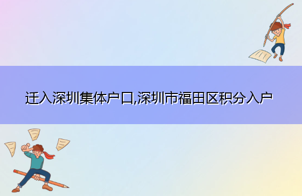 迁入深圳集体户口,深圳市福田区积分入户 迁入深圳集体户口,深圳市福田区积分入户