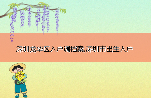 深圳龙华区入户调档案,深圳市出生入户 深圳龙华区入户调档案,深圳市出生入户