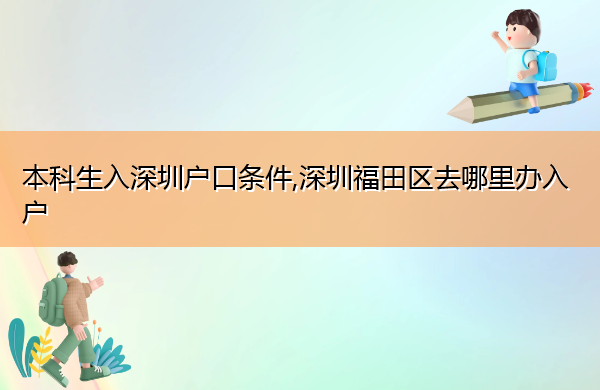 本科生入深圳户口条件,深圳福田区去哪里办入户