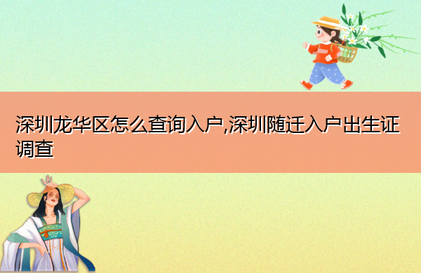 深圳龙华区怎么查询入户,深圳随迁入户出生证调查