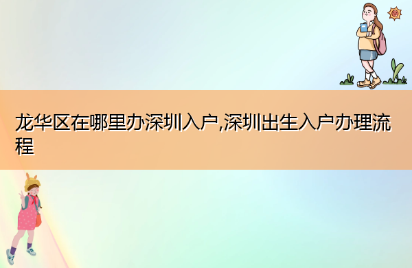 龙华区在哪里办深圳入户,深圳出生入户办理流程