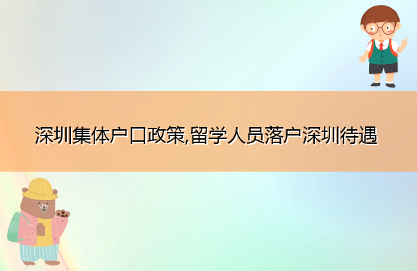 深圳集体户口政策,留学人员落户深圳待遇 深圳集体户口政策,留学人员落户深圳待遇