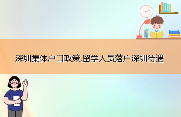 深圳集体户口政策,留学人员落户深圳待遇 深圳集体户口政策,留学人员落户深圳待遇