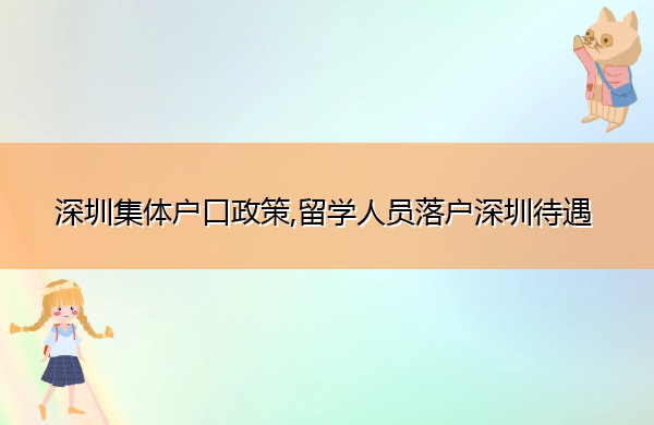 深圳集体户口政策,留学人员落户深圳待遇 深圳集体户口政策,留学人员落户深圳待遇