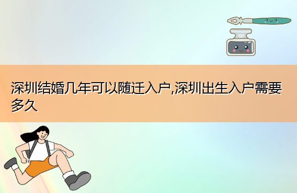深圳结婚几年可以随迁入户,深圳出生入户需要多久 深圳结婚几年可以随迁入户,深圳出生入户需要多久