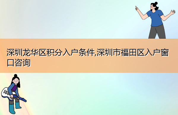 深圳龙华区积分入户条件,深圳市福田区入户窗口咨询 深圳龙华区积分入户条件,深圳市福田区入户窗口咨询