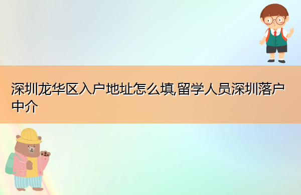 深圳龙华区入户地址怎么填,留学人员深圳落户中介 深圳龙华区入户地址怎么填,留学人员深圳落户中介