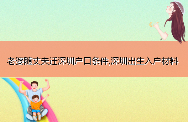 老婆随丈夫迁深圳户口条件,深圳出生入户材料