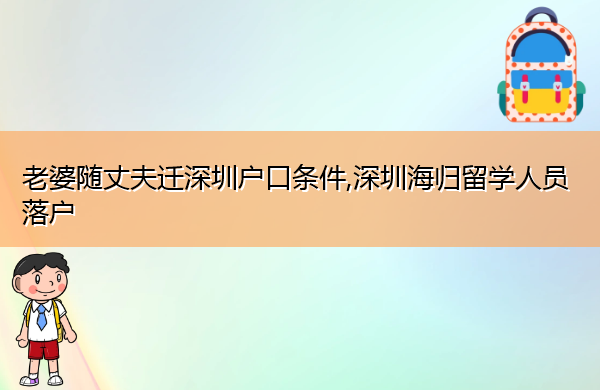 老婆随丈夫迁深圳户口条件,深圳海归留学人员落户 老婆随丈夫迁深圳户口条件,深圳海归留学人员落户