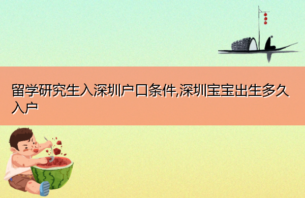 留学研究生入深圳户口条件,深圳宝宝出生多久入户