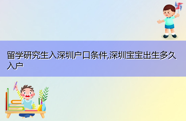 留学研究生入深圳户口条件,深圳宝宝出生多久入户