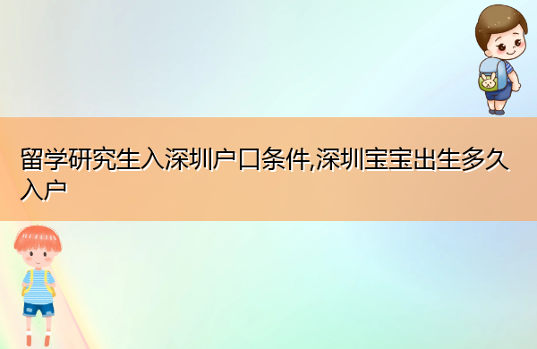 留学研究生入深圳户口条件,深圳宝宝出生多久入户