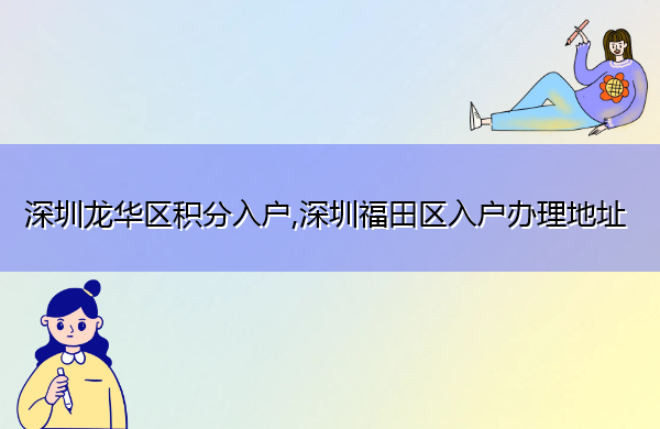 深圳龙华区积分入户,深圳福田区入户办理地址 深圳龙华区积分入户,深圳福田区入户办理地址