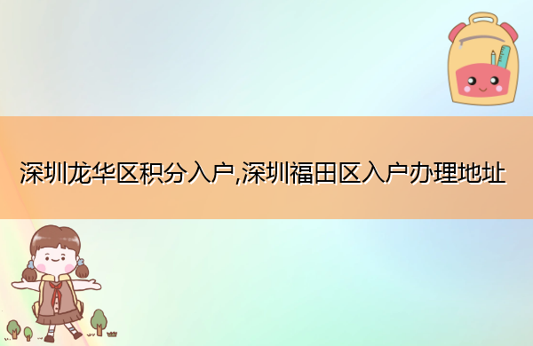 深圳龙华区积分入户,深圳福田区入户办理地址 深圳龙华区积分入户,深圳福田区入户办理地址