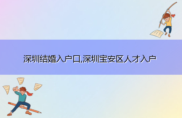 深圳结婚入户口,深圳宝安区人才入户 深圳结婚入户口,深圳宝安区人才入户