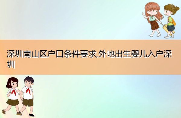 深圳南山区户口条件要求,外地出生婴儿入户深圳 深圳南山区户口条件要求,外地出生婴儿入户深圳