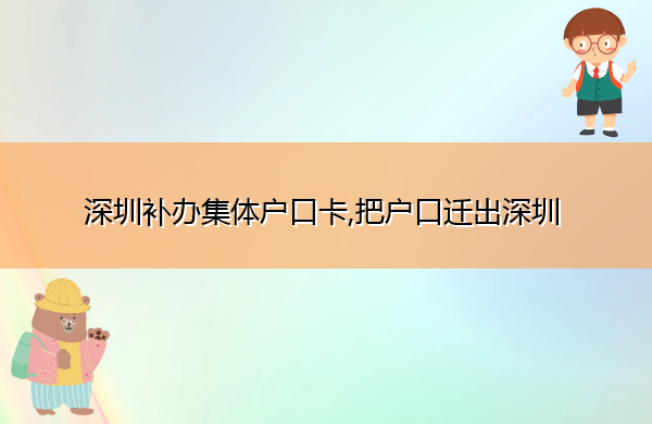 深圳补办集体户口卡,把户口迁出深圳 深圳补办集体户口卡,把户口迁出深圳