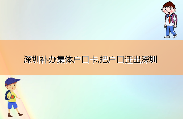 深圳补办集体户口卡,把户口迁出深圳 深圳补办集体户口卡,把户口迁出深圳