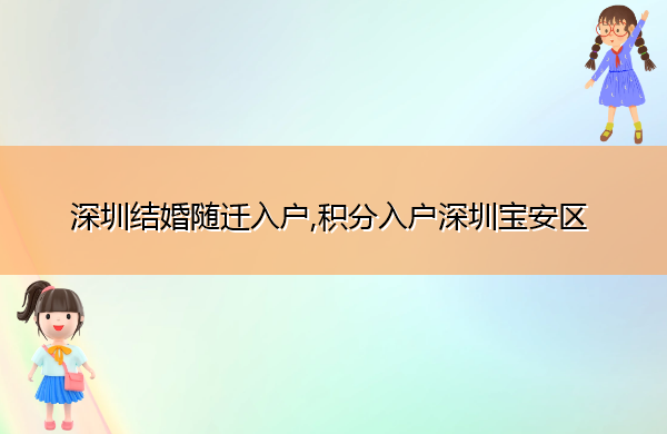 深圳结婚随迁入户,积分入户深圳宝安区 深圳结婚随迁入户,积分入户深圳宝安区