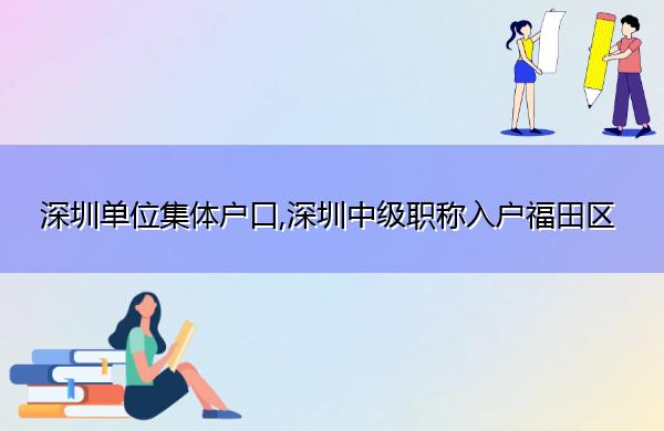 深圳单位集体户口,深圳中级职称入户福田区