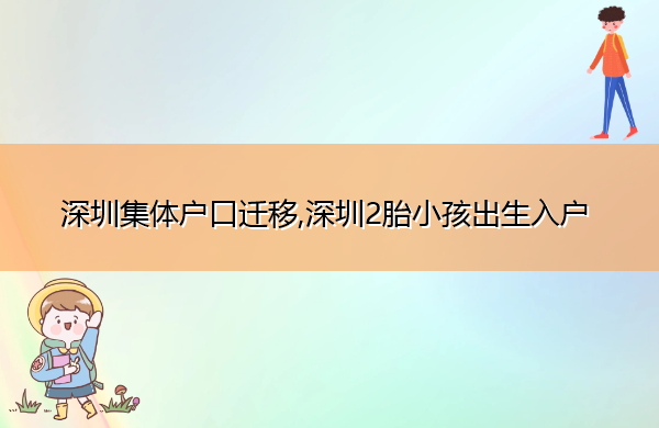 深圳集体户口迁移,深圳2胎小孩出生入户 深圳集体户口迁移,深圳2胎小孩出生入户