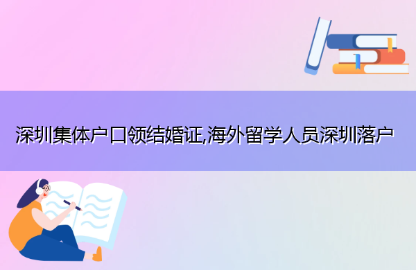 深圳集体户口领结婚证,海外留学人员深圳落户 深圳集体户口领结婚证,海外留学人员深圳落户