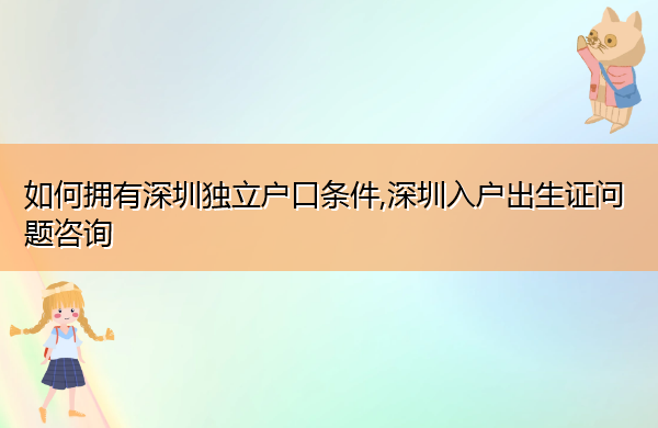 如何拥有深圳独立户口条件,深圳入户出生证问题咨询