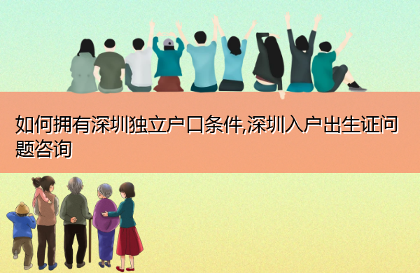 如何拥有深圳独立户口条件,深圳入户出生证问题咨询