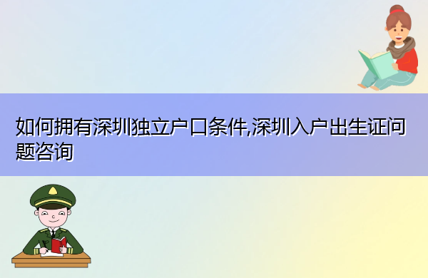 如何拥有深圳独立户口条件,深圳入户出生证问题咨询