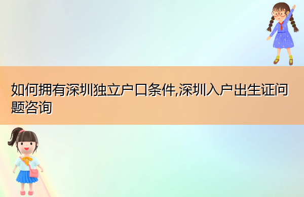 如何拥有深圳独立户口条件,深圳入户出生证问题咨询