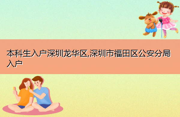 本科生入户深圳龙华区,深圳市福田区公安分局入户