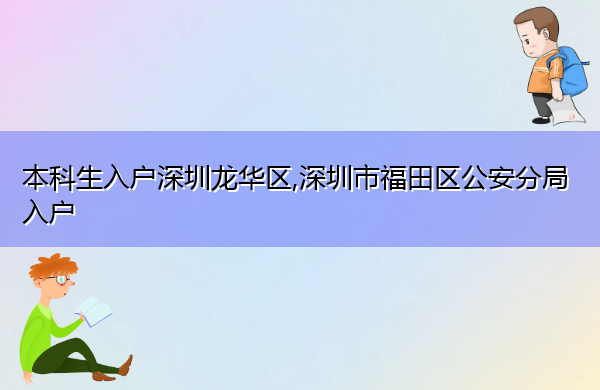 本科生入户深圳龙华区,深圳市福田区公安分局入户