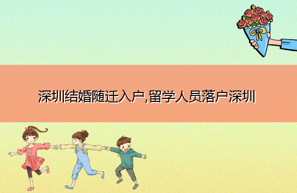 深圳结婚随迁入户,留学人员落户深圳