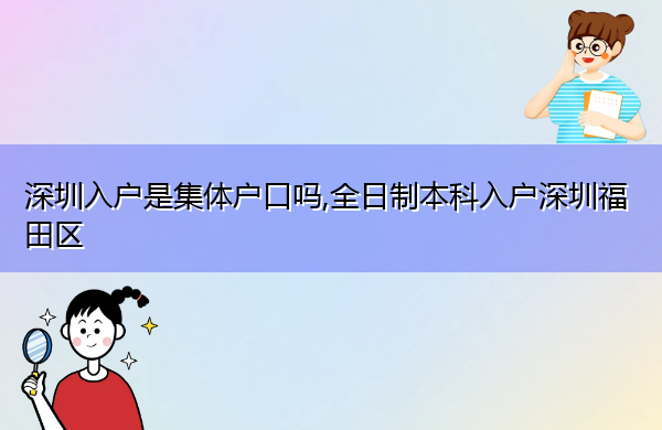 深圳入户是集体户口吗,全日制本科入户深圳福田区 深圳入户是集体户口吗,全日制本科入户深圳福田区