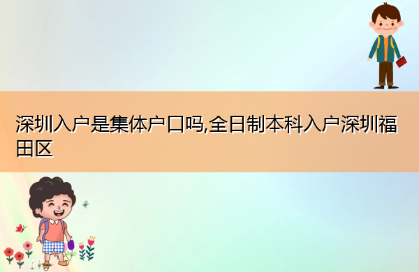 深圳入户是集体户口吗,全日制本科入户深圳福田区 深圳入户是集体户口吗,全日制本科入户深圳福田区