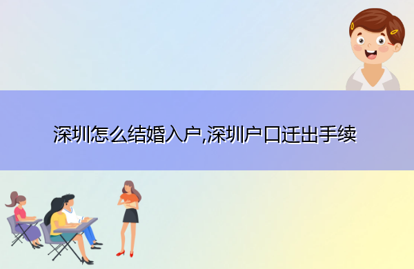 深圳怎么结婚入户,深圳户口迁出手续 深圳怎么结婚入户,深圳户口迁出手续