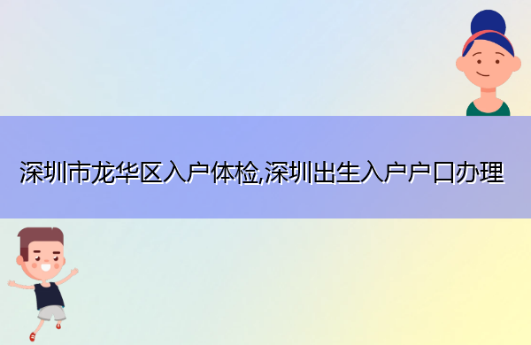 深圳市龙华区入户体检,深圳出生入户户口办理