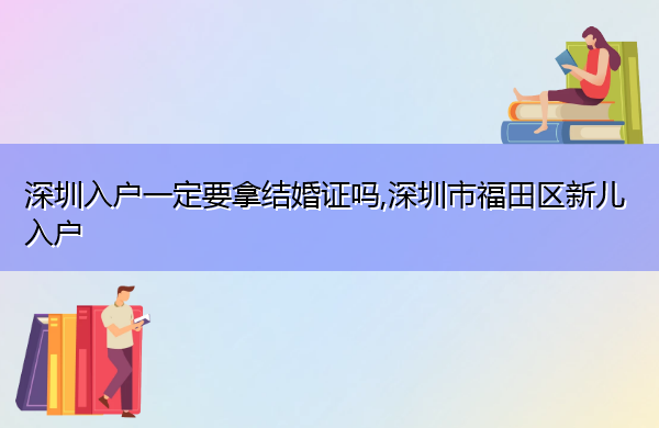 深圳入户一定要拿结婚证吗,深圳市福田区新儿入户