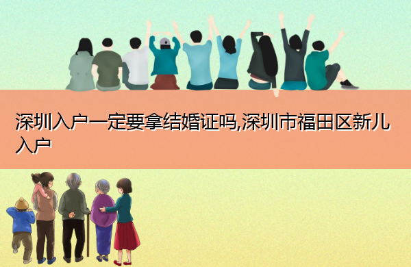 深圳入户一定要拿结婚证吗,深圳市福田区新儿入户