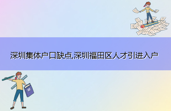 深圳集体户口缺点,深圳福田区人才引进入户 深圳集体户口缺点,深圳福田区人才引进入户