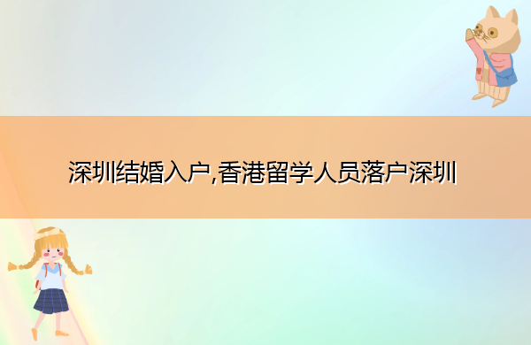 深圳结婚入户,香港留学人员落户深圳 深圳结婚入户,香港留学人员落户深圳