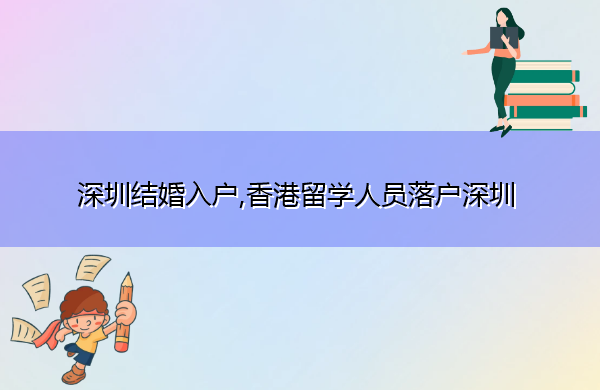 深圳结婚入户,香港留学人员落户深圳 深圳结婚入户,香港留学人员落户深圳