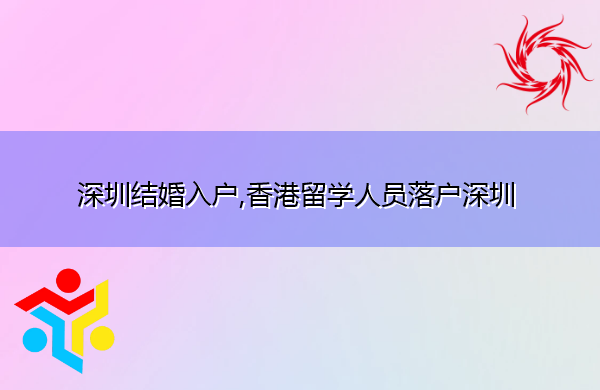深圳结婚入户,香港留学人员落户深圳 深圳结婚入户,香港留学人员落户深圳