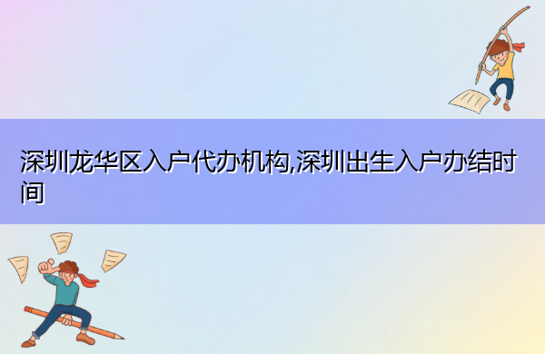深圳龙华区入户代办机构,深圳出生入户办结时间
