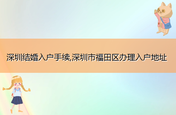 深圳结婚入户手续,深圳市福田区办理入户地址 深圳结婚入户手续,深圳市福田区办理入户地址