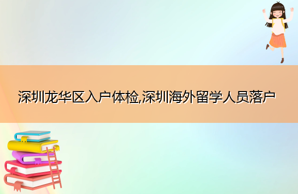 深圳龙华区入户体检,深圳海外留学人员落户