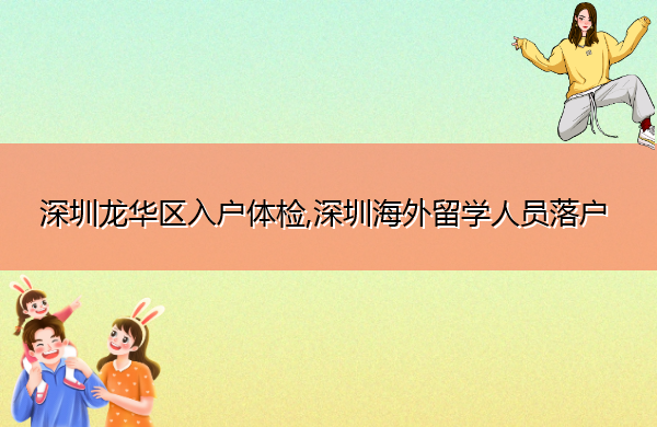 深圳龙华区入户体检,深圳海外留学人员落户