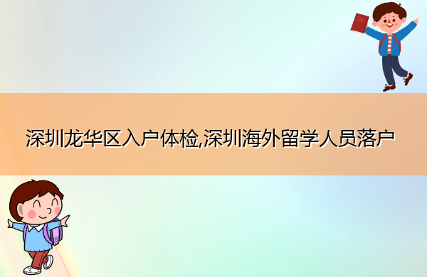 深圳龙华区入户体检,深圳海外留学人员落户