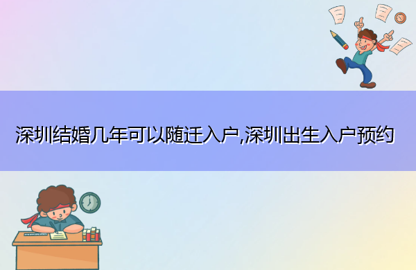 深圳结婚几年可以随迁入户,深圳出生入户预约 深圳结婚几年可以随迁入户,深圳出生入户预约
